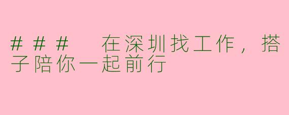 ### 在深圳找工作，搭子陪你一起前行