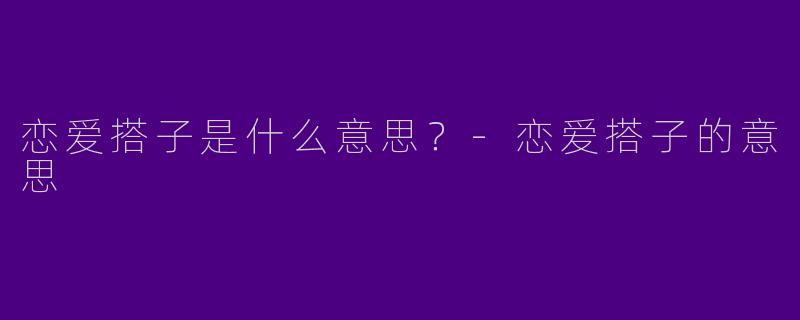 恋爱搭子是什么意思？
