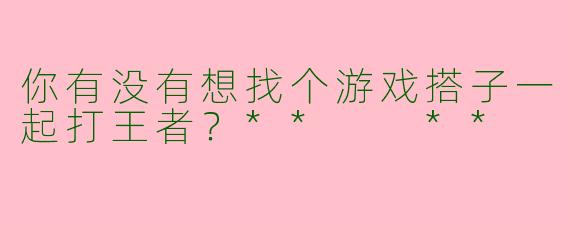 你有没有想找个游戏搭子一起打王者？**  **