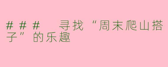 ### 寻找“周末爬山搭子”的乐趣