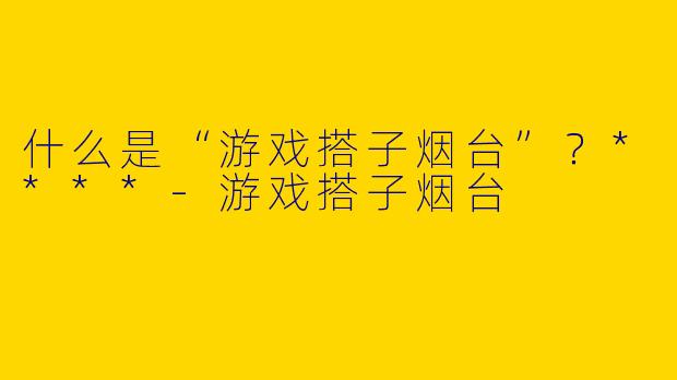 什么是“游戏搭子烟台”?****