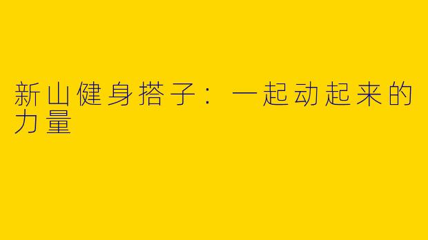 新山健身搭子：一起动起来的力量