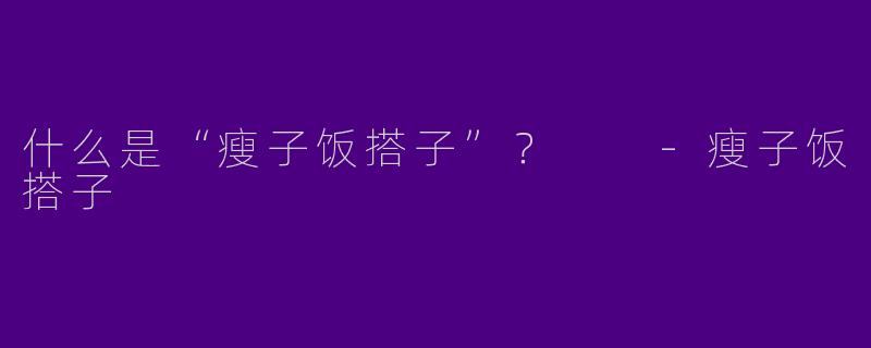 什么是“瘦子饭搭子”？  