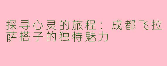 探寻心灵的旅程：成都飞拉萨搭子的独特魅力