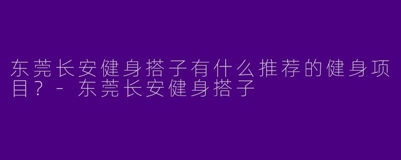 东莞长安健身搭子有什么推荐的健身项目？