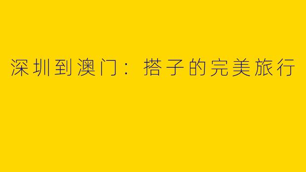 深圳到澳门：搭子的完美旅行