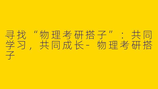 寻找“物理考研搭子”：共同学习，共同成长