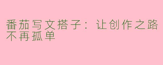 番茄写文搭子：让创作之路不再孤单