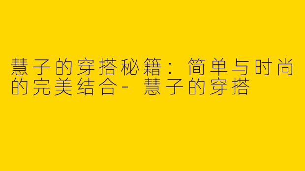 慧子的穿搭秘籍:简单与时尚的完美结合