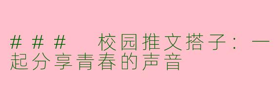 ### 校园推文搭子：一起分享青春的声音