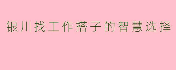 银川找工作搭子的智慧选择