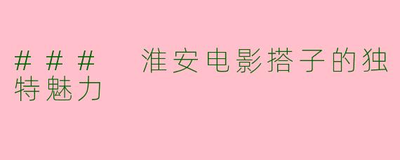 ### 淮安电影搭子的独特魅力