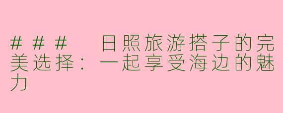 ### 日照旅游搭子的完美选择：一起享受海边的魅力