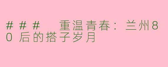 ### 重温青春：兰州80后的搭子岁月