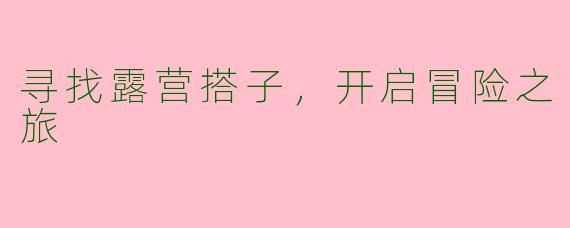 寻找露营搭子,开启冒险之旅