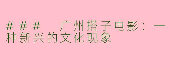 ### 广州搭子电影：一种新兴的文化现象