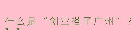 什么是“创业搭子广州”?**
