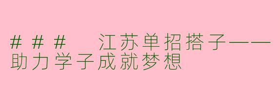 ### 江苏单招搭子——助力学子成就梦想