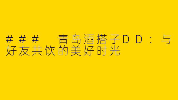 ### 青岛酒搭子DD：与好友共饮的美好时光