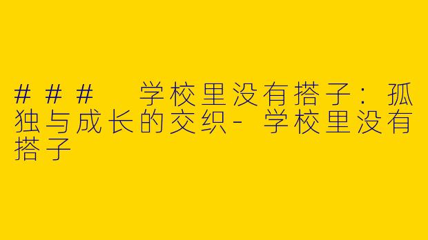 ### 学校里没有搭子：孤独与成长的交织