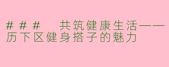### 共筑健康生活——历下区健身搭子的魅力