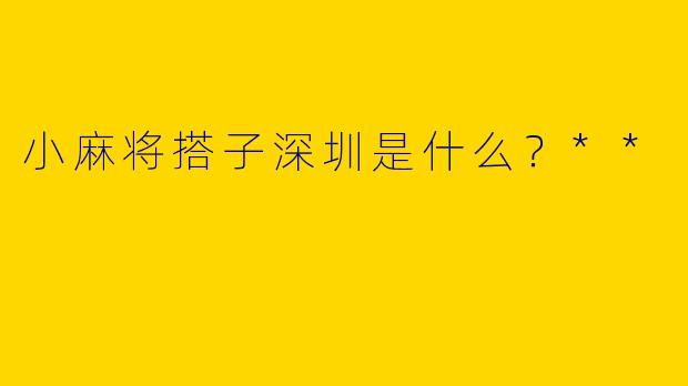 小麻将搭子深圳是什么?**