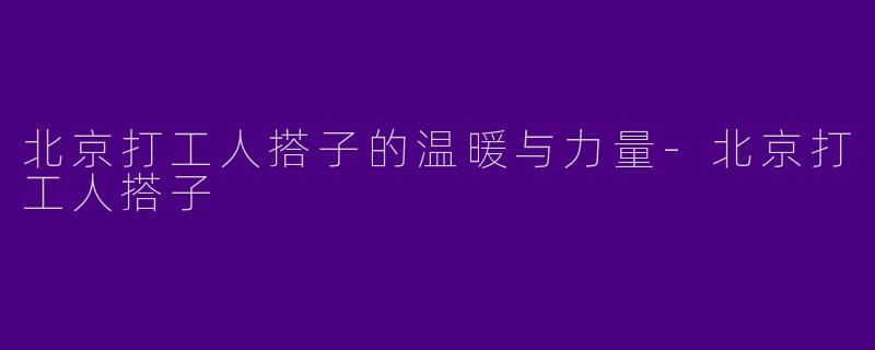 北京打工人搭子的温暖与力量-北京打工人搭子