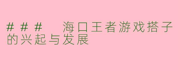 ### 海口王者游戏搭子的兴起与发展