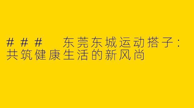 ### 东莞东城运动搭子:共筑健康生活的新风尚