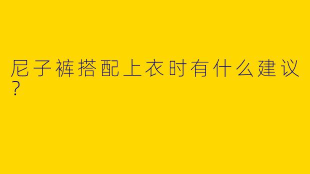 尼子裤搭配上衣时有什么建议？