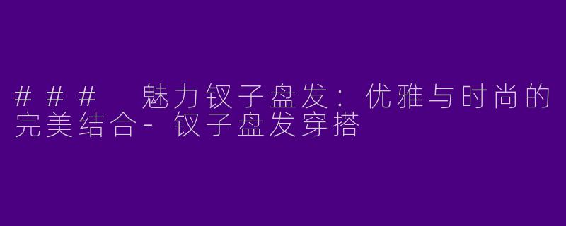 ### 魅力钗子盘发：优雅与时尚的完美结合