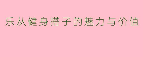 乐从健身搭子的魅力与价值