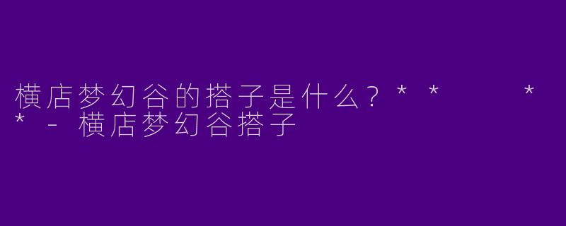 横店梦幻谷的搭子是什么？**  **