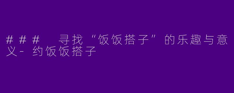 ### 寻找“饭饭搭子”的乐趣与意义