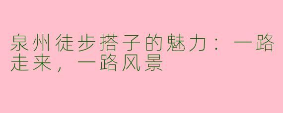 泉州徒步搭子的魅力：一路走来，一路风景
