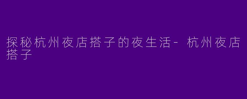 探秘杭州夜店搭子的夜生活