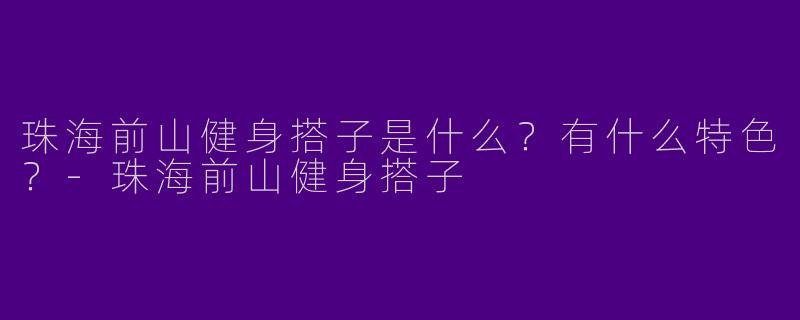 珠海前山健身搭子是什么？有什么特色？-珠海前山健身搭子