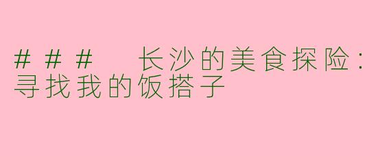 ### 长沙的美食探险：寻找我的饭搭子