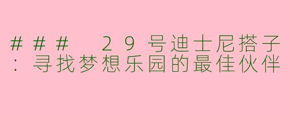 ### 29号迪士尼搭子：寻找梦想乐园的最佳伙伴