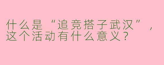什么是“追竞搭子武汉”，这个活动有什么意义？