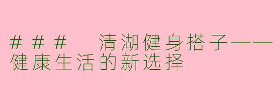 ### 清湖健身搭子——健康生活的新选择