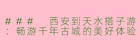 ### 西安到天水搭子游：畅游千年古城的美好体验
