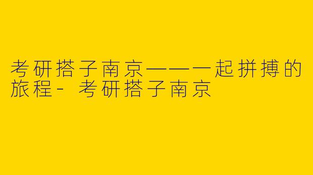 考研搭子南京——一起拼搏的旅程