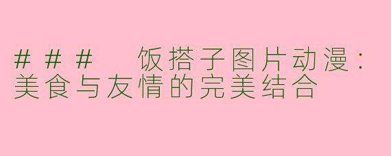 ### 饭搭子图片动漫:美食与友情的完美结合