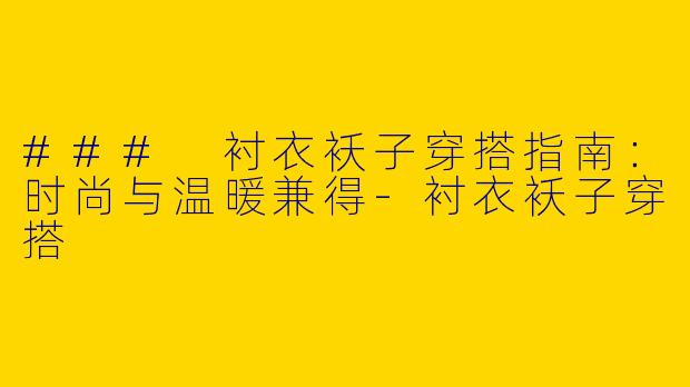 ### 衬衣袄子穿搭指南:时尚与温暖兼得