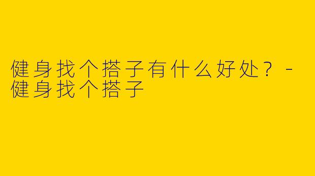 健身找个搭子有什么好处？