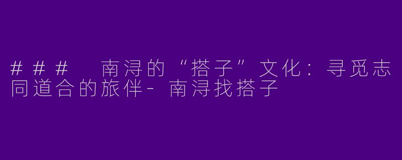 ### 南浔的“搭子”文化:寻觅志同道合的旅伴