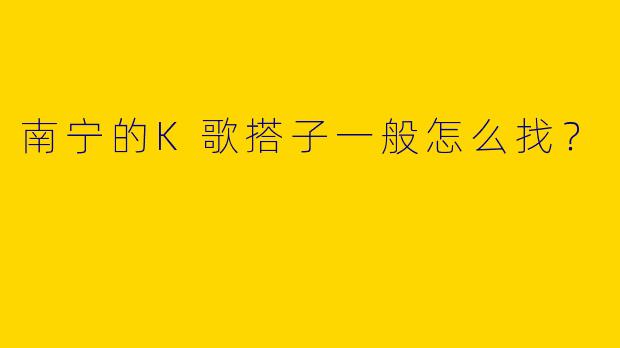 南宁的K歌搭子一般怎么找？