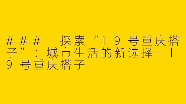 ### 探索“19号重庆搭子”：城市生活的新选择