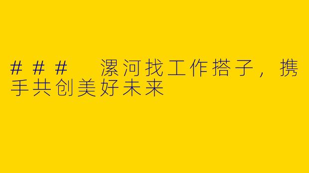 ### 漯河找工作搭子，携手共创美好未来